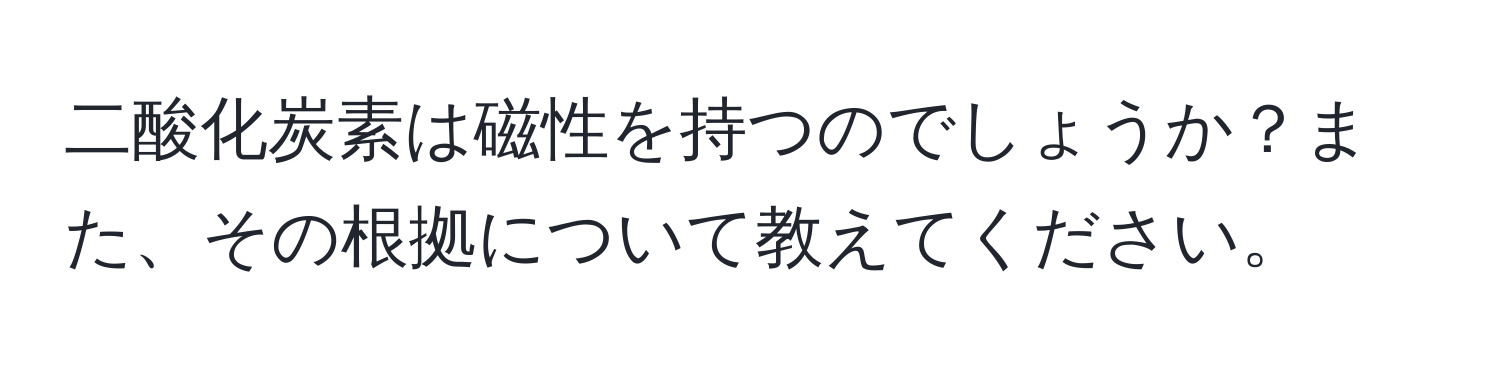 二酸化炭素は磁性を持つのでしょうか？また、その根拠について教えてください。