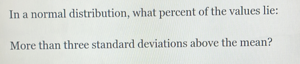 In a normal distribution, what percent of the values lie: 
More than three standard deviations above the mean?