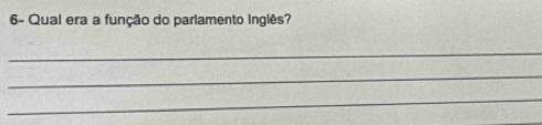 6- Qual era a função do parlamento inglês? 
_ 
_ 
_