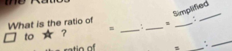 oe 
Simplified 
What is the ratio of 
= _: _=_ 
to ★ ? 
atio of = _: 
_