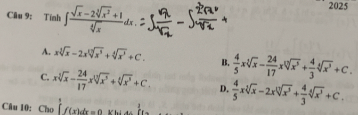 Tính ∈t  (sqrt(x)-2sqrt[3](x^2)+1)/sqrt[4](x) dx. 
2025
A. xsqrt[5](x)-2xsqrt[17](x^5)+sqrt[4](x^3)+C.
B.  4/5 xsqrt[5](x)- 24/17 xsqrt[17](x^5)+ 4/3 sqrt[4](x^3)+C.
C. xsqrt[5](x)- 24/17 xsqrt[17](x^5)+sqrt[4](x^3)+C.
D.  4/5 xsqrt[5](x)-2xsqrt[17](x^5)+ 4/3 sqrt[4](x^3)+C. 
Câu 10: Cho ∈tlimits _5^5f(x)dx=0 Khi