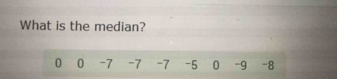 What is the median?
0 0 -7 -7 -7 -5 0 -9 -8