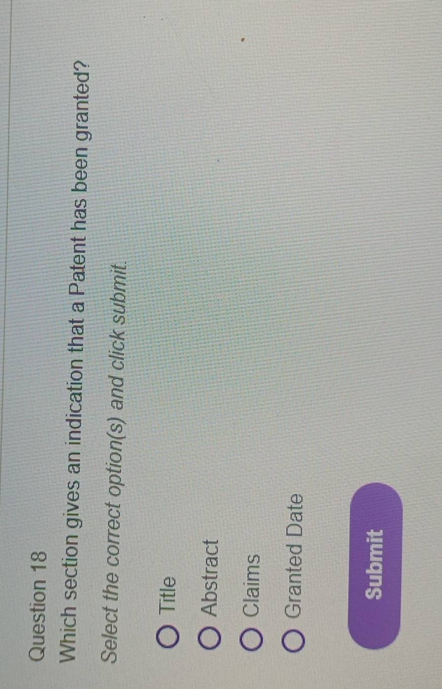 Which section gives an indication that a Patent has been granted?
Select the correct option(s) and click submit.
Title
Abstract
Claims
Granted Date
Submit