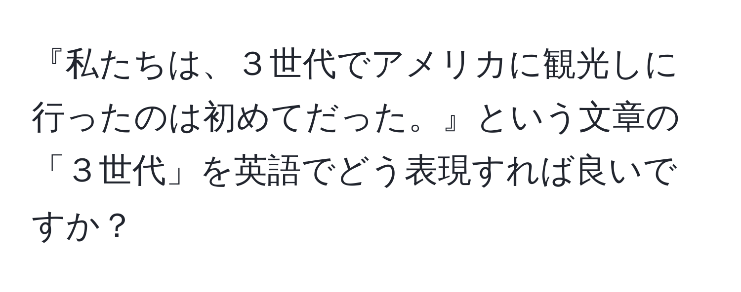 『私たちは、３世代でアメリカに観光しに行ったのは初めてだった。』という文章の「３世代」を英語でどう表現すれば良いですか？