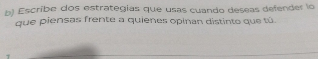 Escribe dos estrategias que usas cuando deseas defender lo 
que piensas frente a quienes opinan distinto que tú. 
1