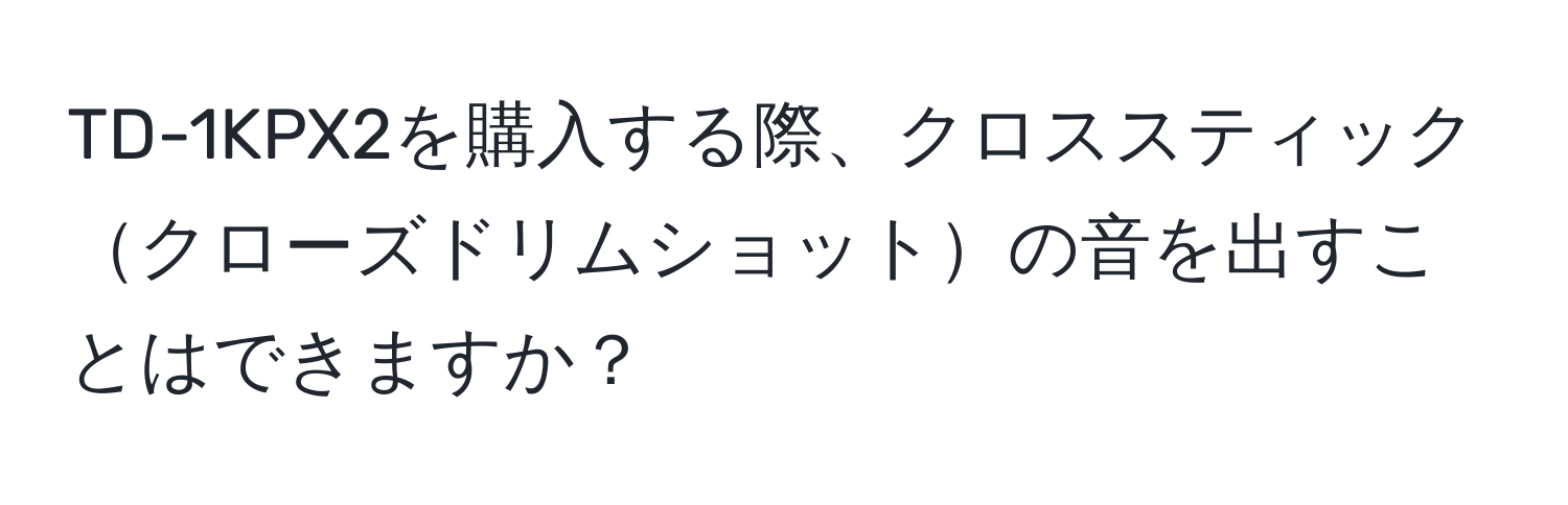 TD-1KPX2を購入する際、クロススティッククローズドリムショットの音を出すことはできますか？