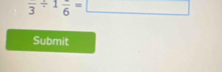 frac 3/ 1frac 6= B 
□ 
Submit