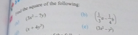 Find the square of the following:
(3x^2-7y)
(b) ( 1/3 a- 1/4 b)
D (x+4y^3)
(e) (3x^2-y^2)