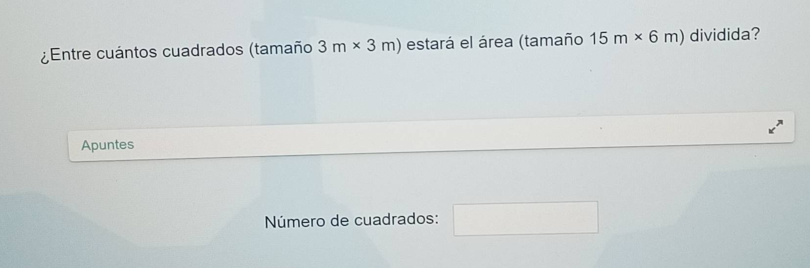 ¿Entre cuántos cuadrados (tamaño 3m* 3m) estará el área (tamaño 15m* 6m) dividida? 
Apuntes 
Número de cuadrados: □