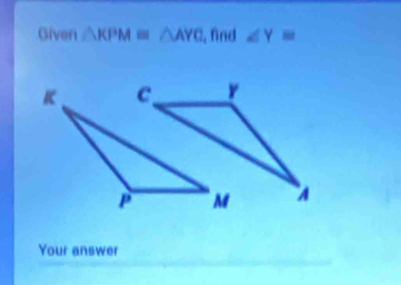 Given △ KPM≌ △ AYC , find ∠ Y=
Your answer