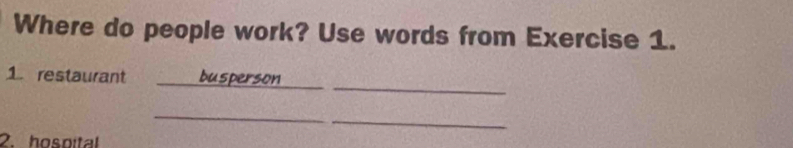 Where do people work? Use words from Exercise 1. 
__ 
1. restaurant busperson 
_ 
2 hospital