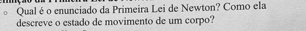 Qual éo enunciado da Primeira Lei de Newton? Como ela 
descreve o estado de movimento de um corpo?