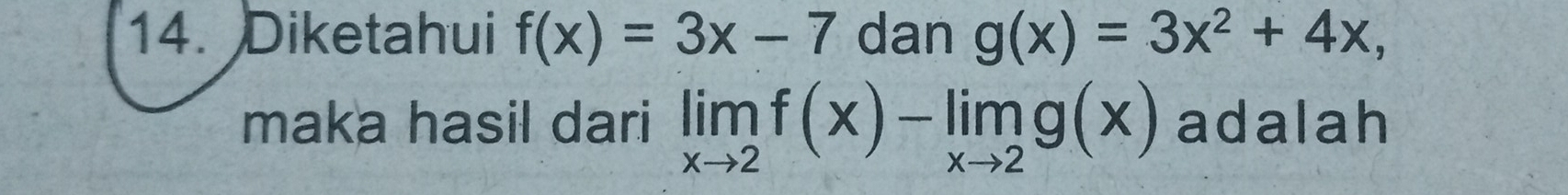 Diketahui f(x)=3x-7 dan g(x)=3x^2+4x, 
maka hasil dari limlimits _xto 2f(x)-limlimits _xto 2g(x) adalah