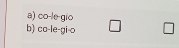 a) co-le-gio
b) co-le-gi-o □ □