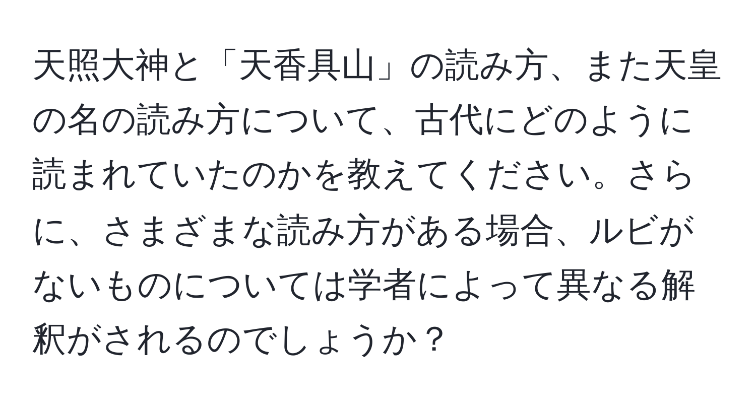 天照大神と「天香具山」の読み方、また天皇の名の読み方について、古代にどのように読まれていたのかを教えてください。さらに、さまざまな読み方がある場合、ルビがないものについては学者によって異なる解釈がされるのでしょうか？