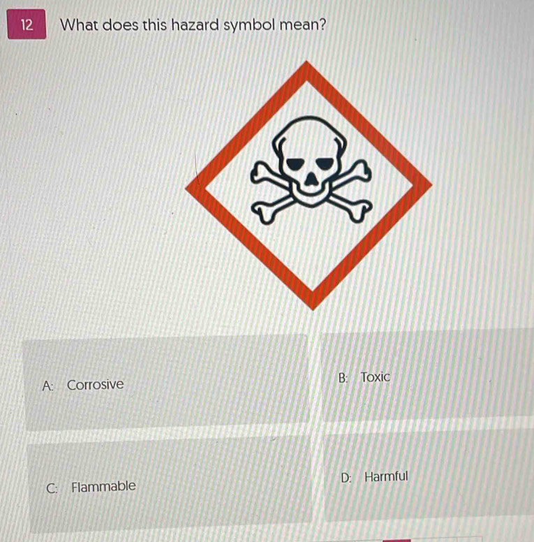 What does this hazard symbol mean?
A: Corrosive B: Toxic
C: Flammable D: Harmful