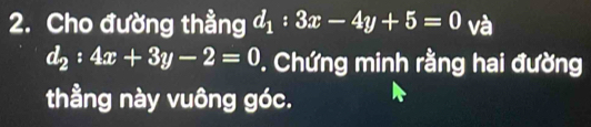 Cho đường thằng d_1:3x-4y+5=0 và
d_2:4x+3y-2=0. Chứng minh rằng hai đường
thầng này vuông góc.