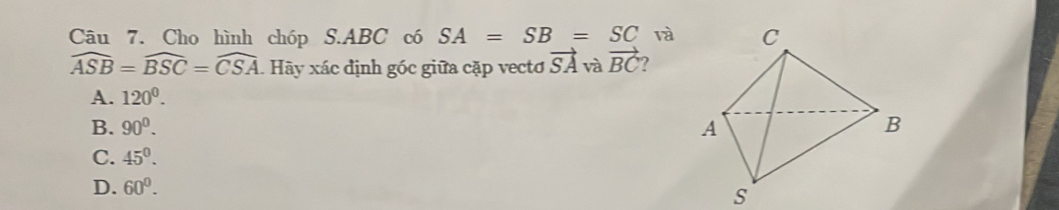 Cho hình chóp S. ABC có SA=SB=SC và
widehat ASB=widehat BSC=widehat CSA. Hãy xác định góc giữa cặp vectơ vector SA và vector BC
A. 120^0.
B. 90°.
C. 45°.
D. 60°.