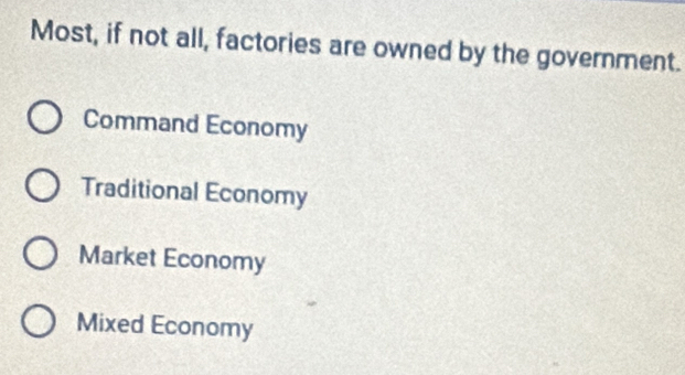 Most, if not all, factories are owned by the government.
Command Economy
Traditional Economy
Market Economy
Mixed Economy