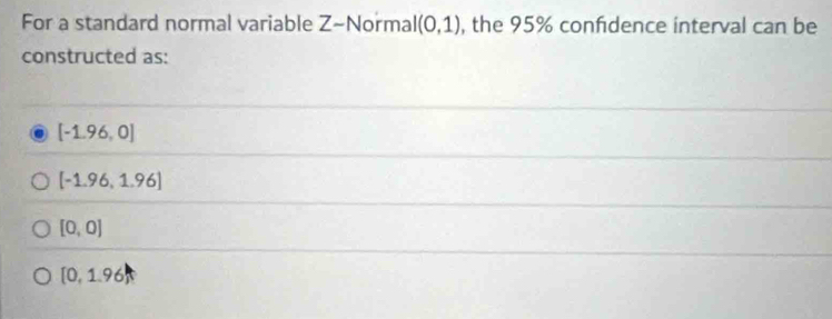 For a standard normal variable Z -Normal (0,1) , the 95% confidence interval can be
constructed as:
[-1.96,0]
[-1.96,1.96]
[0,0]
[0,1.96)