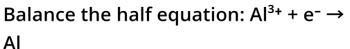 Balance the half equation: Al^(3+)+e^-to