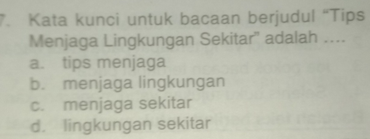 Kata kunci untuk bacaan berjudul “Tips
Menjaga Lingkungan Sekitar” adalah ....
a. tips menjaga
b. menjaga lingkungan
c. menjaga sekitar
d. lingkungan sekitar