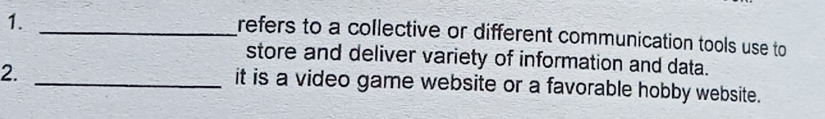 1._ 
refers to a collective or different communication tools use to 
store and deliver variety of information and data. 
2. 
_it is a video game website or a favorable hobby website.