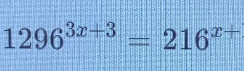 1296^(3x+3)=216^(x+)