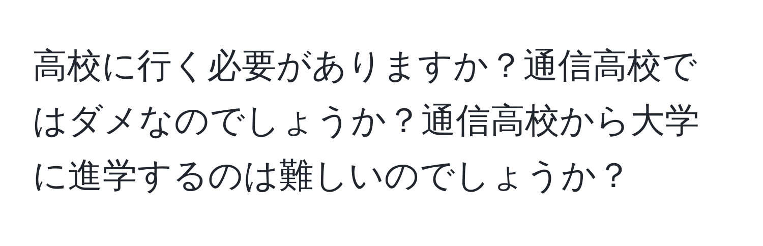 高校に行く必要がありますか？通信高校ではダメなのでしょうか？通信高校から大学に進学するのは難しいのでしょうか？