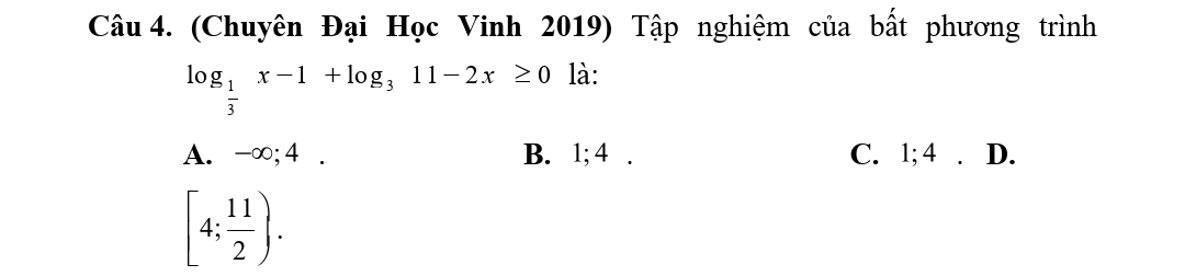 (Chuyên Đại Học Vinh 2019) Tập nghiệm của bất phương trình
log _ 1/3 x-1+log _311-2x≥ 0 là:
A. -∞; 4. B. 1; 4. C. 1; 4. D.
[4; 11/2 .