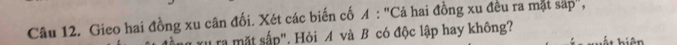 Gieo hai đồng xu cân đối. Xét các biến cố A : "Cả hai đồng xu đều ra mặt sáp", 
ra mặt sắp", Hỏi A và B có độc lập hay không?