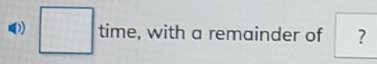 □ t time, with a remainder of ?
