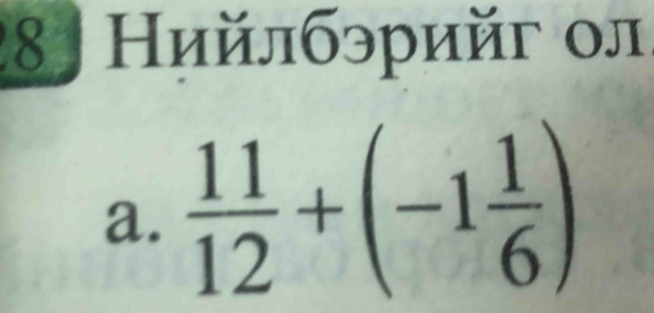 8 Нийлбэрийг ол 
a.  11/12 +(-1 1/6 )