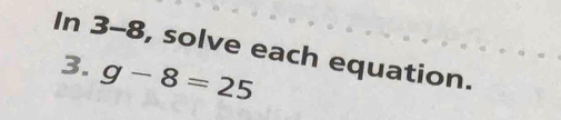 In 3-8, solve each equation. 
3. g-8=25