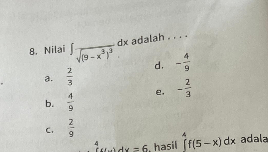 Nilai ∈t frac sqrt((9-x^3)^3)dx adalah_
d. - 4/9 
a.  2/3 
e. - 2/3 
b.  4/9 
C.  2/9 
4 adala
f(x)dx=6 , hasil ∈tlimits _-^4f(5-x)dx