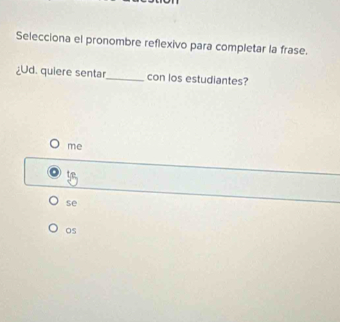 Selecciona el pronombre reflexivo para completar la frase.
¿Ud. quiere sentar_ con los estudiantes?
me
se
os