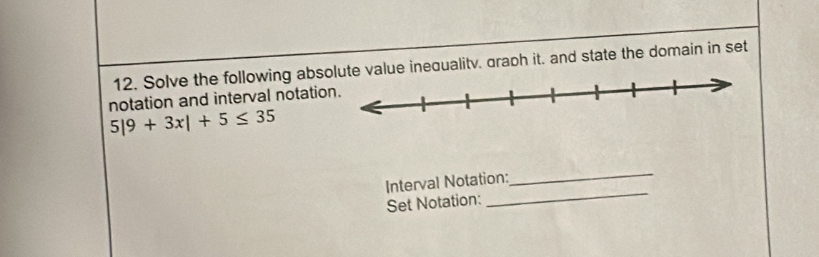 Solve the following abse value inequalitv. graph it. and state the domain in set 
notation and interval notatio
5|9+3x|+5≤ 35
Interval Notation: 
_ 
Set Notation: 
_