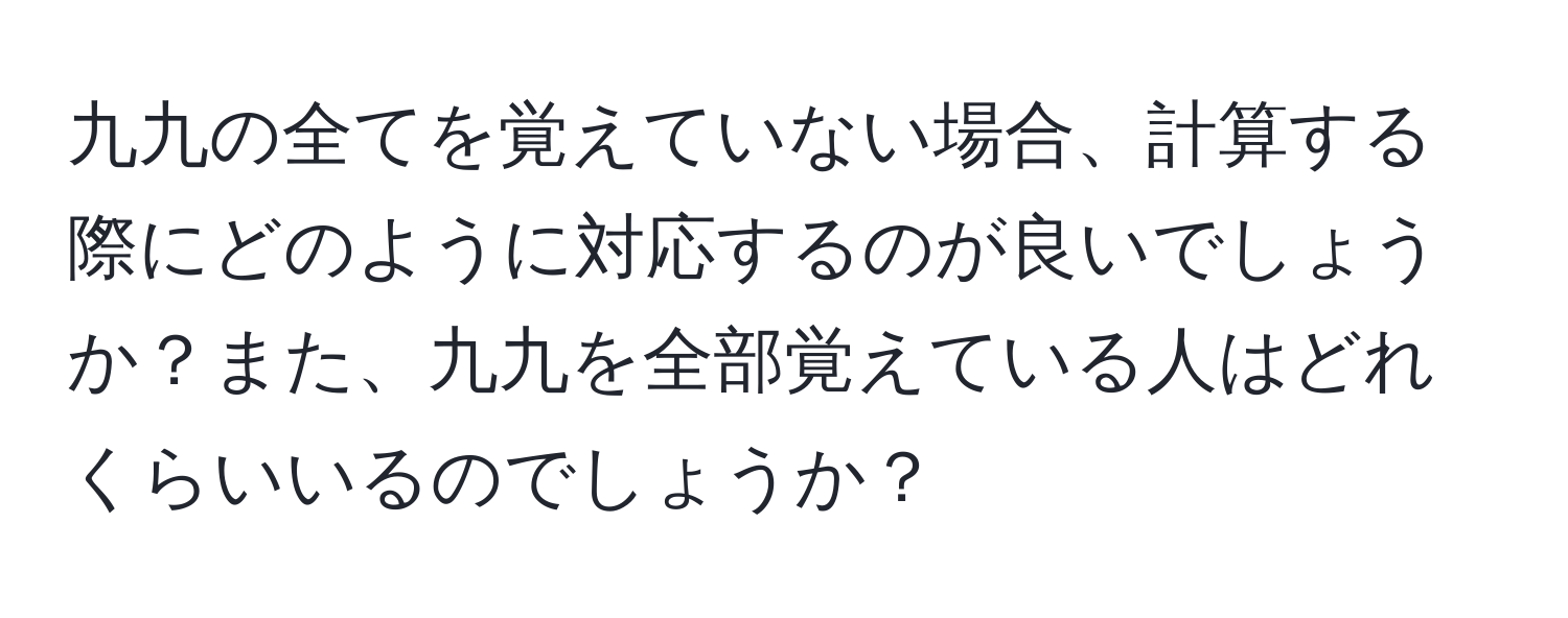 九九の全てを覚えていない場合、計算する際にどのように対応するのが良いでしょうか？また、九九を全部覚えている人はどれくらいいるのでしょうか？