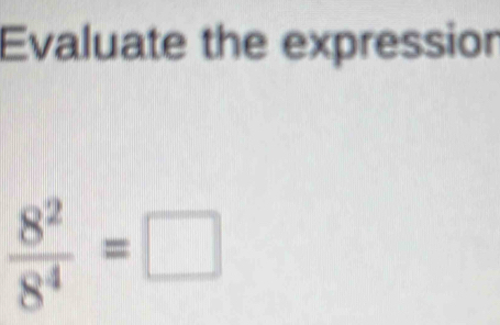 Evaluate the expression
 8^2/8^4 =□