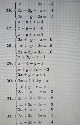 beginarrayl x-3z=-2 2x+2y+z=4 3x+y-2z=5endarray.
27. beginarrayl x+y+z=4 x-y-z=0 x-y+z=2endarray.
28. beginarrayl 3x+y-z=0 x+y+2z=6 2x+2y+3z=10endarray.
29. beginarrayl x+2y=z-1 x=4+y-z x+y-3z=-2endarray.
30. beginarrayl 2x+y=z+1 2x=1+3y-z x+y+z=4endarray.
31. beginarrayl 3a-b-4c=3 2a-b+2c=-8 a+2b-3c=9endarray.
32. beginarrayl 3a+b-c=0 2a+3b-5c=1 a-2b+3c=-4endarray.