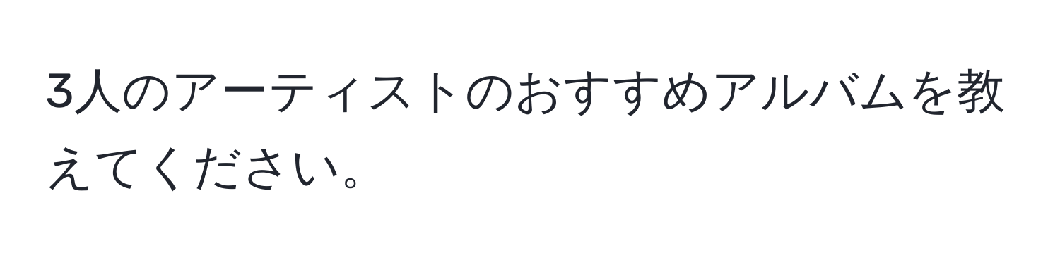 3人のアーティストのおすすめアルバムを教えてください。