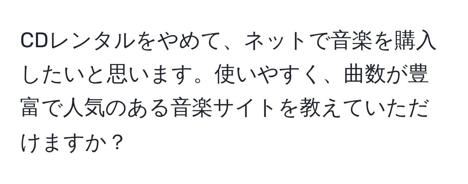 CDレンタルをやめて、ネットで音楽を購入したいと思います。使いやすく、曲数が豊富で人気のある音楽サイトを教えていただけますか？