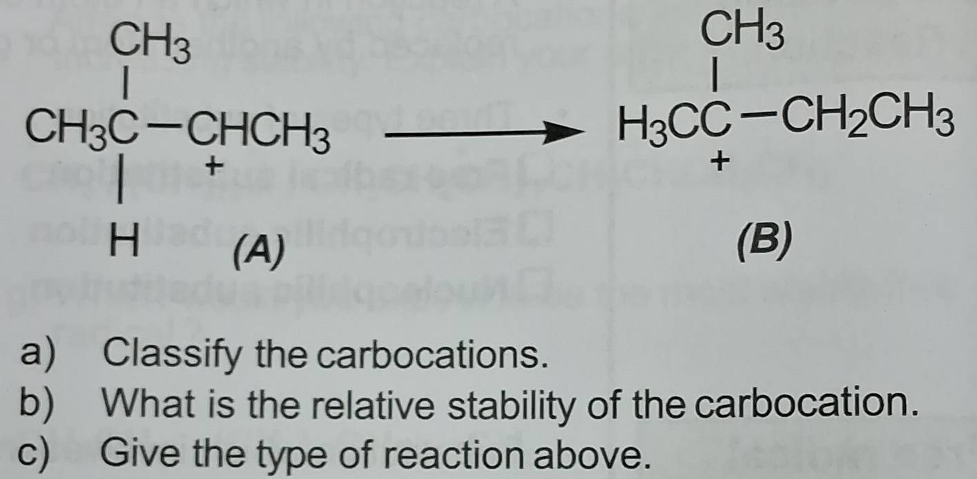 beginarrayr CH_3 H_3CC-CH_2CH_3 H_3CC+CH_3 endarray
(B)
a) Classify the carbocations.
b) What is the relative stability of the carbocation.
c) Give the type of reaction above.