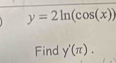 y=2ln (cos (x))
Find y'(π ).