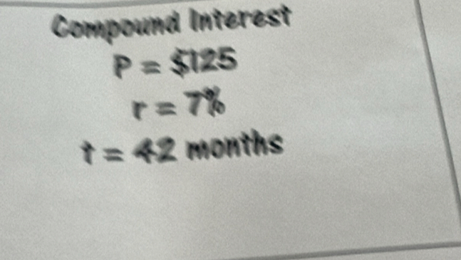 Compound Interest
P = $125
r = 7%
t=42 months