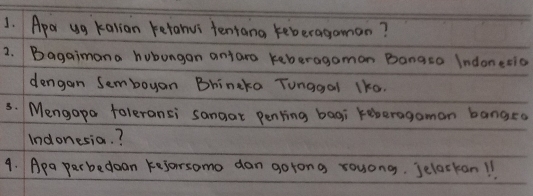 Apar ug kalian retahus teniang keberagoman? 
2. Bagaimana hubongan antaro keberagamon Bangsa Indonetio 
dengan Semboyan Bhincka Tunggal 1ka. 
3. Mengapa toleransi sangat Penling bagi keberagaman bangea 
Indonesia. ? 
9. Apa perbedoan keforsomo dan gorong rouong. Jelackan11