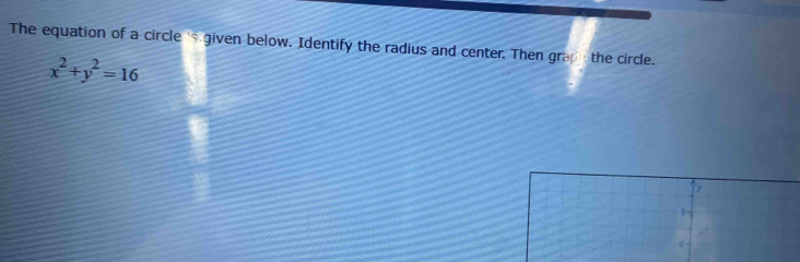 The equation of a circle 's given below. Identify the radius and center. Then grap the circle.
x^2+y^2=16