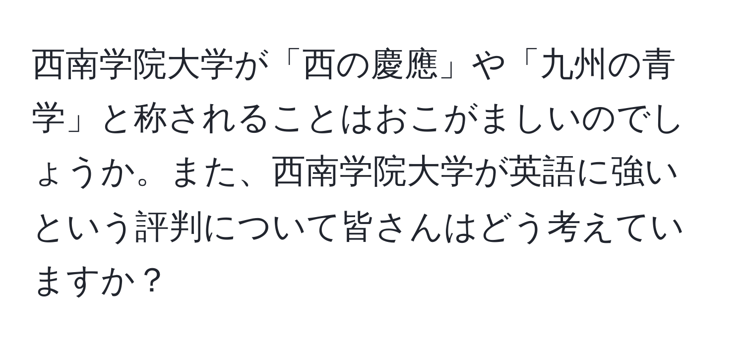 西南学院大学が「西の慶應」や「九州の青学」と称されることはおこがましいのでしょうか。また、西南学院大学が英語に強いという評判について皆さんはどう考えていますか？