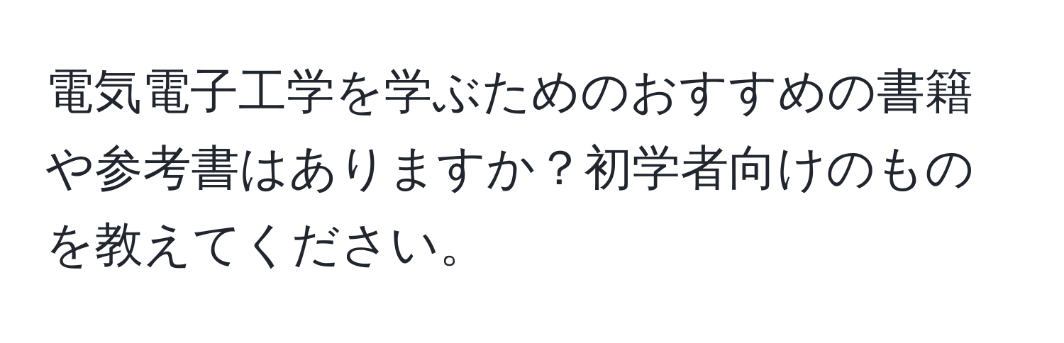 電気電子工学を学ぶためのおすすめの書籍や参考書はありますか？初学者向けのものを教えてください。