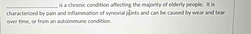 is a chronic condition affecting the majority of elderly people. It is 
characterized by pain and inflammation of synovial jœints and can be caused by wear and tear 
over time, or from an autoimmune condition.